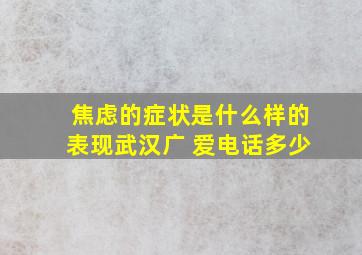 焦虑的症状是什么样的表现武汉广 爱电话多少